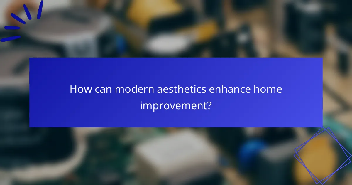 How can modern aesthetics enhance home improvement?