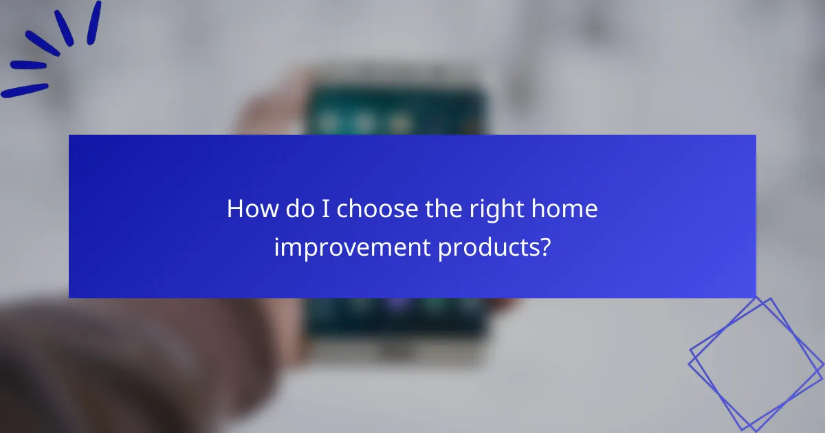 How do I choose the right home improvement products?