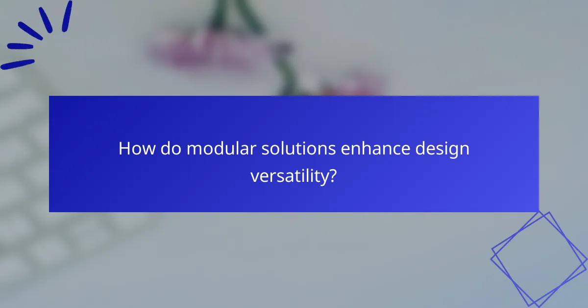 How do modular solutions enhance design versatility?
