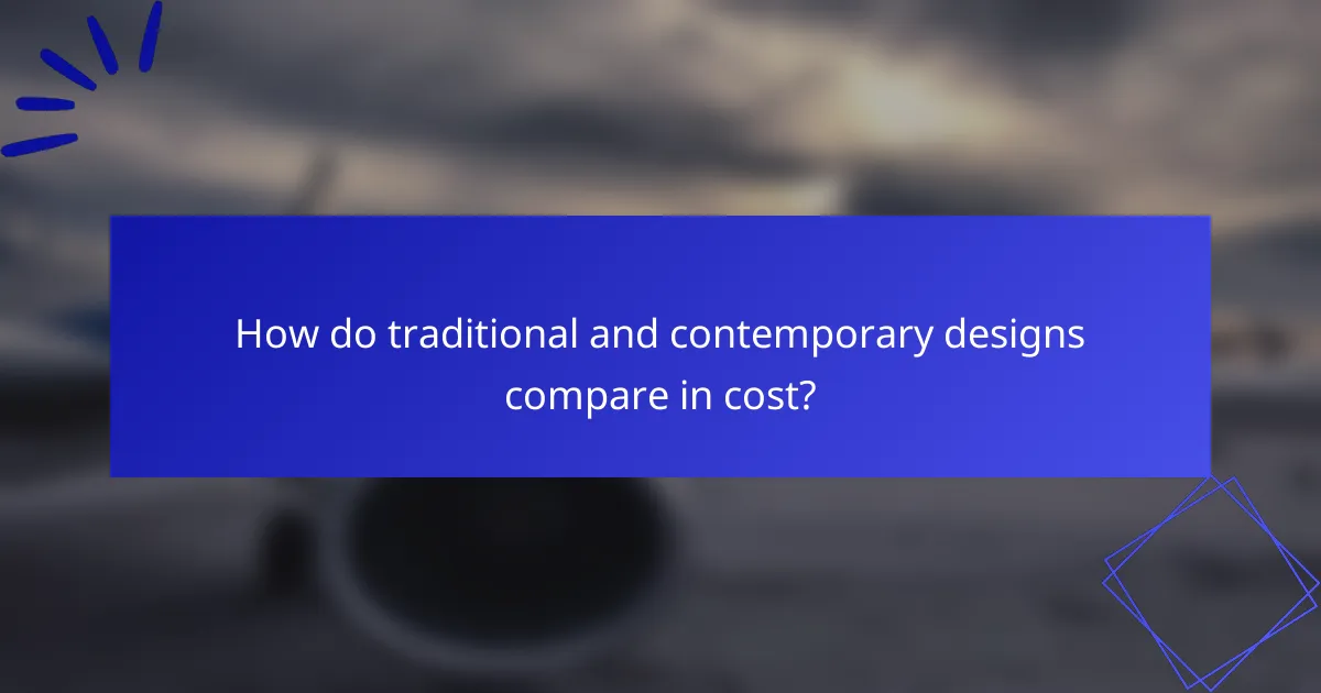 How do traditional and contemporary designs compare in cost?