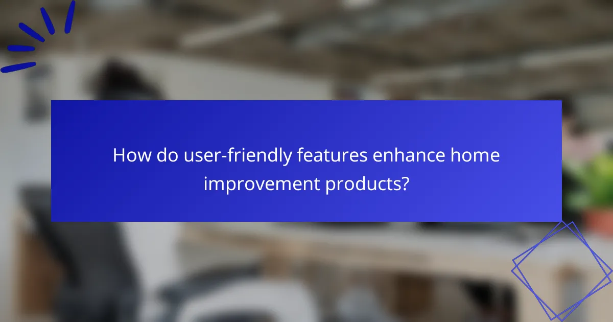 How do user-friendly features enhance home improvement products?