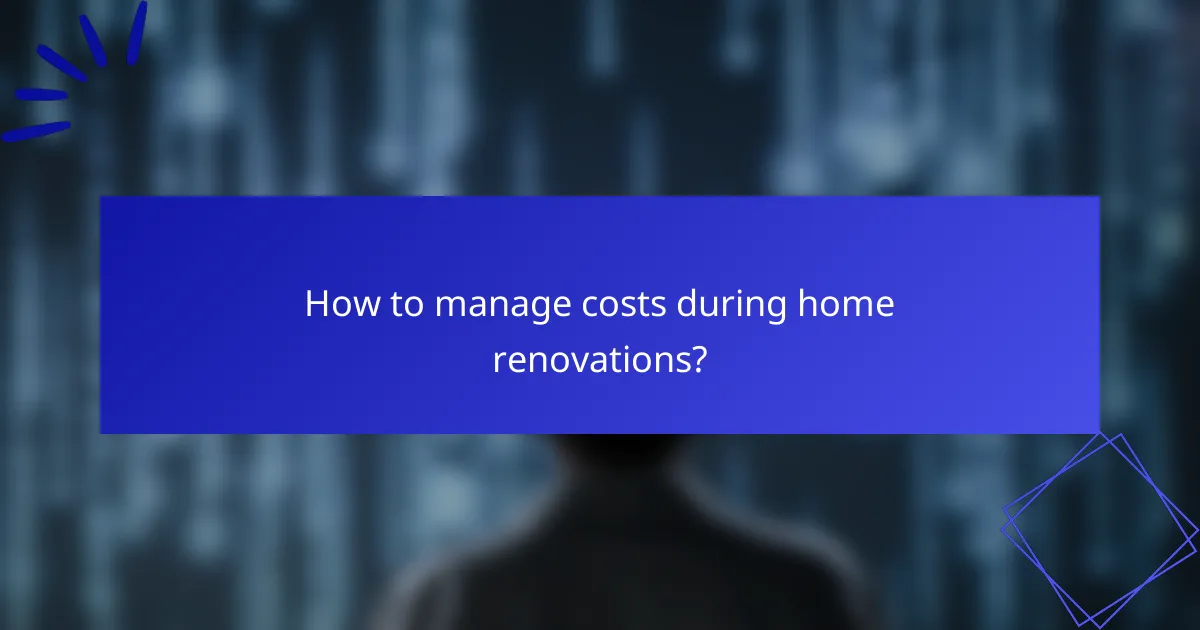 How to manage costs during home renovations?