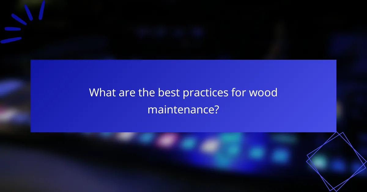 What are the best practices for wood maintenance?