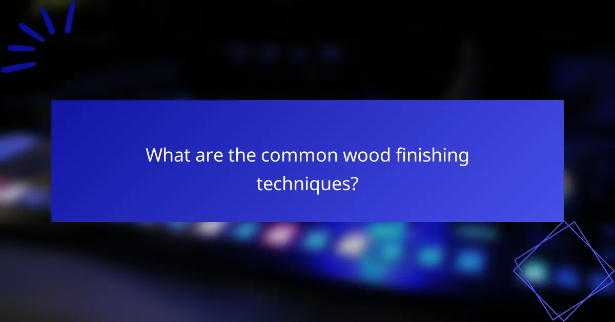 What are the common wood finishing techniques?