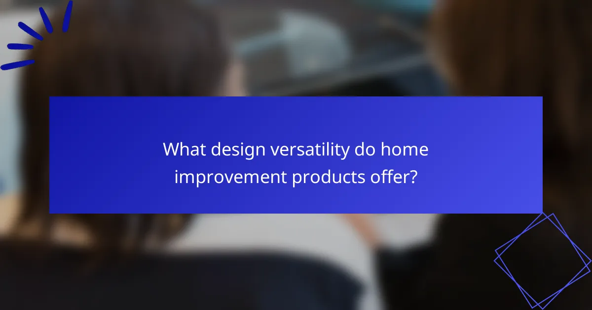 What design versatility do home improvement products offer?