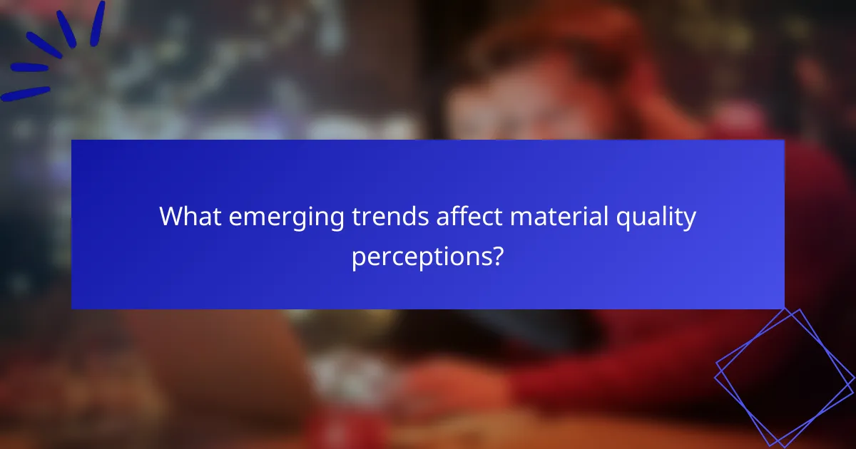 What emerging trends affect material quality perceptions?